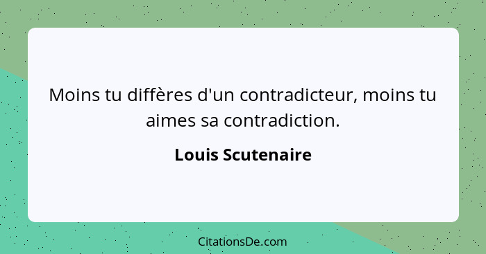 Moins tu diffères d'un contradicteur, moins tu aimes sa contradiction.... - Louis Scutenaire