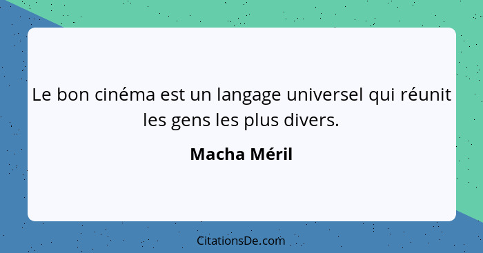 Le bon cinéma est un langage universel qui réunit les gens les plus divers.... - Macha Méril