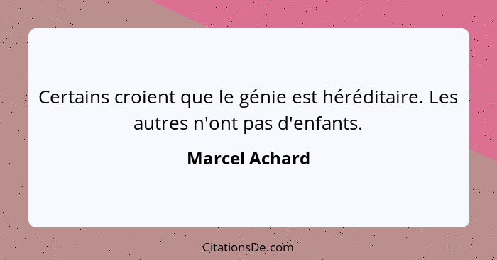 Certains croient que le génie est héréditaire. Les autres n'ont pas d'enfants.... - Marcel Achard