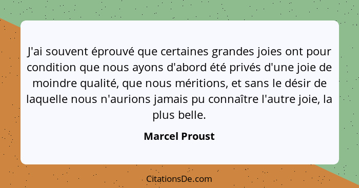 J'ai souvent éprouvé que certaines grandes joies ont pour condition que nous ayons d'abord été privés d'une joie de moindre qualité, q... - Marcel Proust