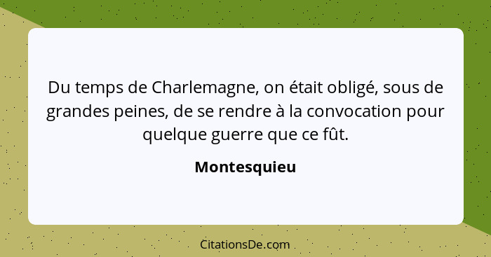 Du temps de Charlemagne, on était obligé, sous de grandes peines, de se rendre à la convocation pour quelque guerre que ce fût.... - Montesquieu