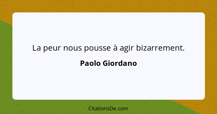 La peur nous pousse à agir bizarrement.... - Paolo Giordano