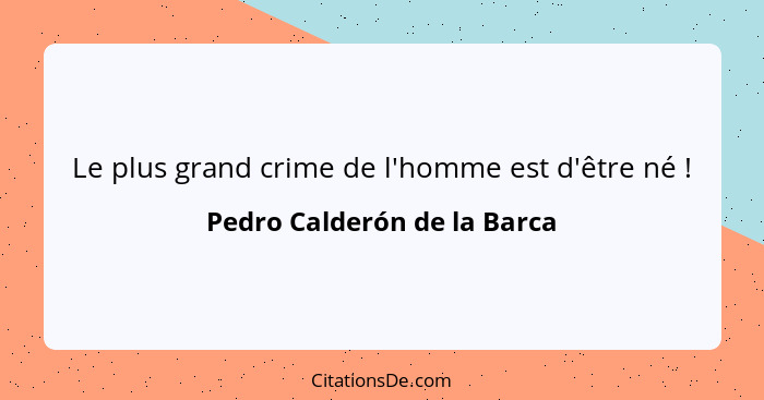 Le plus grand crime de l'homme est d'être né !... - Pedro Calderón de la Barca
