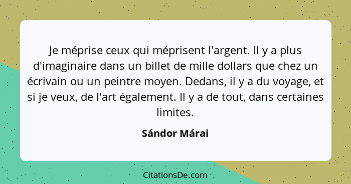 Je méprise ceux qui méprisent l'argent. Il y a plus d'imaginaire dans un billet de mille dollars que chez un écrivain ou un peintre moy... - Sándor Márai