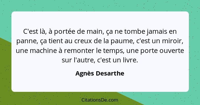 C'est là, à portée de main, ça ne tombe jamais en panne, ça tient au creux de la paume, c'est un miroir, une machine à remonter le te... - Agnès Desarthe