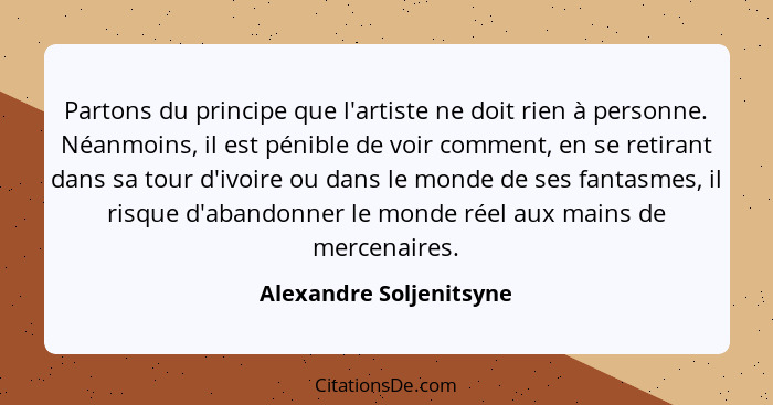 Partons du principe que l'artiste ne doit rien à personne. Néanmoins, il est pénible de voir comment, en se retirant dans sa... - Alexandre Soljenitsyne