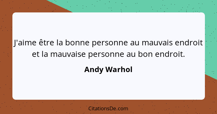 J'aime être la bonne personne au mauvais endroit et la mauvaise personne au bon endroit.... - Andy Warhol
