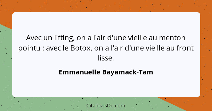 Avec un lifting, on a l'air d'une vieille au menton pointu ; avec le Botox, on a l'air d'une vieille au front lisse.... - Emmanuelle Bayamack-Tam