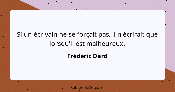 Si un écrivain ne se forçait pas, il n'écrirait que lorsqu'il est malheureux.... - Frédéric Dard
