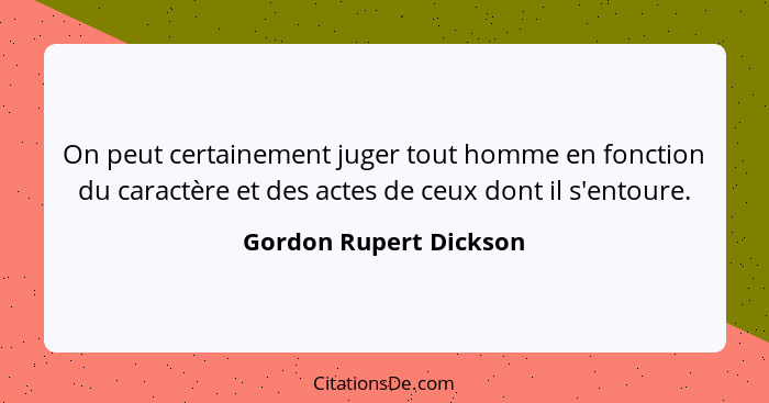 On peut certainement juger tout homme en fonction du caractère et des actes de ceux dont il s'entoure.... - Gordon Rupert Dickson