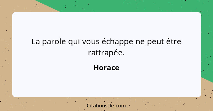 La parole qui vous échappe ne peut être rattrapée.... - Horace