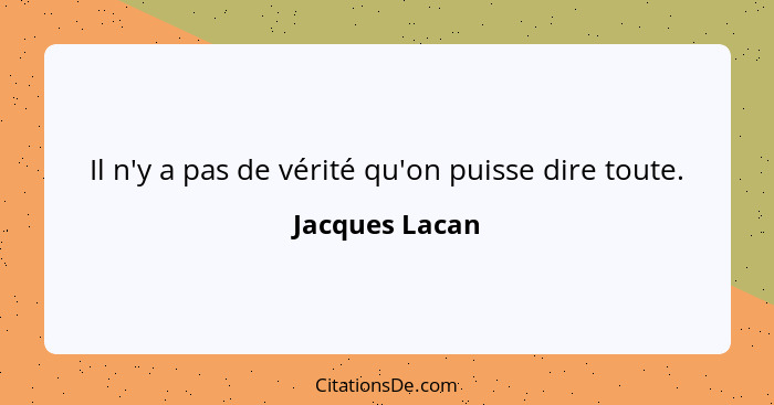 Il n'y a pas de vérité qu'on puisse dire toute.... - Jacques Lacan