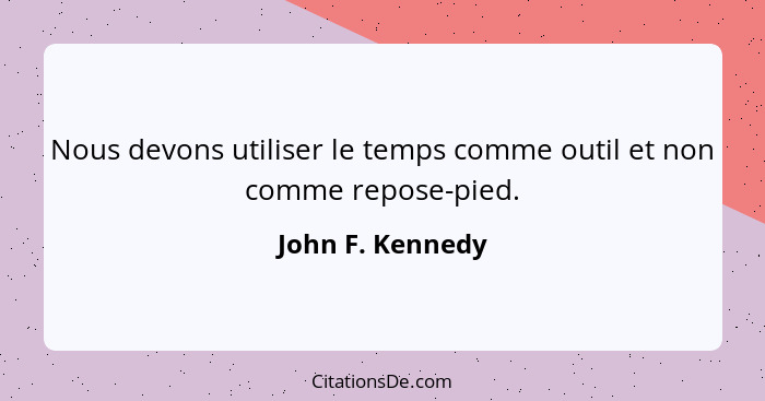 Nous devons utiliser le temps comme outil et non comme repose-pied.... - John F. Kennedy