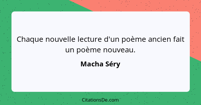 Chaque nouvelle lecture d'un poème ancien fait un poème nouveau.... - Macha Séry