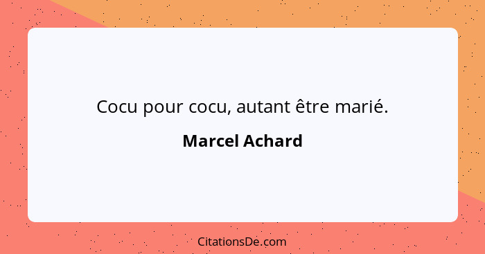 Cocu pour cocu, autant être marié.... - Marcel Achard
