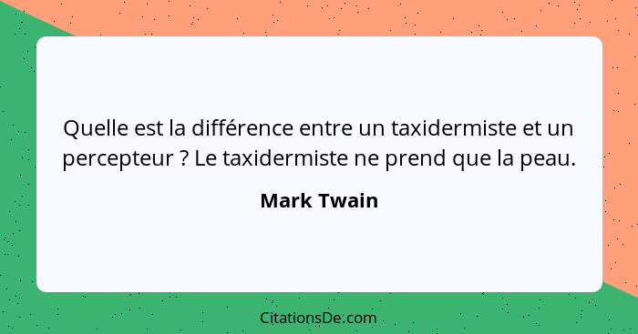 Quelle est la différence entre un taxidermiste et un percepteur ? Le taxidermiste ne prend que la peau.... - Mark Twain