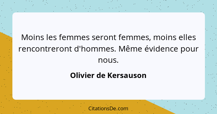 Moins les femmes seront femmes, moins elles rencontreront d'hommes. Même évidence pour nous.... - Olivier de Kersauson