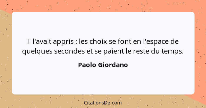 Il l'avait appris : les choix se font en l'espace de quelques secondes et se paient le reste du temps.... - Paolo Giordano