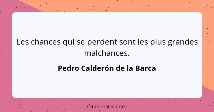 Les chances qui se perdent sont les plus grandes malchances.... - Pedro Calderón de la Barca