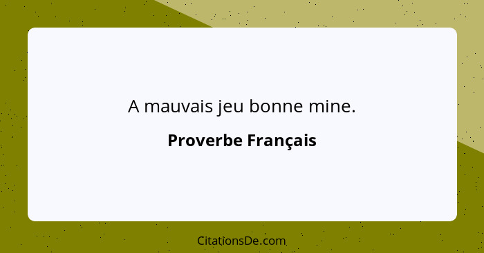 A mauvais jeu bonne mine.... - Proverbe Français