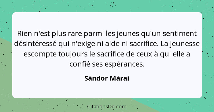 Rien n'est plus rare parmi les jeunes qu'un sentiment désintéressé qui n'exige ni aide ni sacrifice. La jeunesse escompte toujours le s... - Sándor Márai