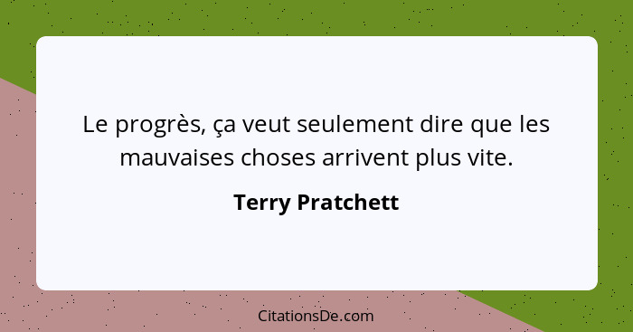 Le progrès, ça veut seulement dire que les mauvaises choses arrivent plus vite.... - Terry Pratchett