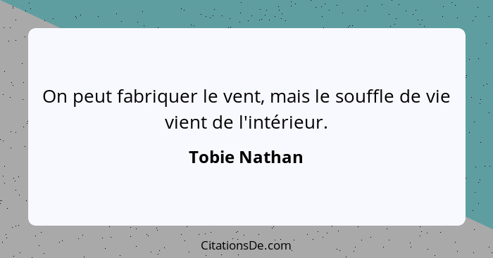 On peut fabriquer le vent, mais le souffle de vie vient de l'intérieur.... - Tobie Nathan