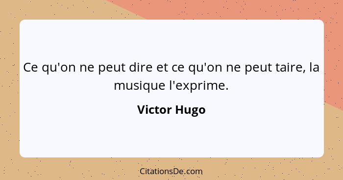 Ce qu'on ne peut dire et ce qu'on ne peut taire, la musique l'exprime.... - Victor Hugo