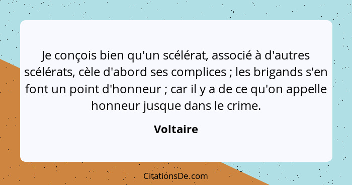 Je conçois bien qu'un scélérat, associé à d'autres scélérats, cèle d'abord ses complices ; les brigands s'en font un point d'honneur&n... - Voltaire