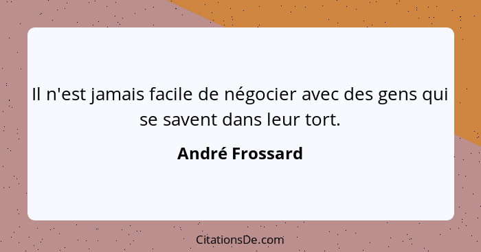 Il n'est jamais facile de négocier avec des gens qui se savent dans leur tort.... - André Frossard