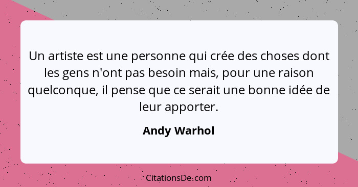 Un artiste est une personne qui crée des choses dont les gens n'ont pas besoin mais, pour une raison quelconque, il pense que ce serait... - Andy Warhol