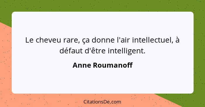 Le cheveu rare, ça donne l'air intellectuel, à défaut d'être intelligent.... - Anne Roumanoff