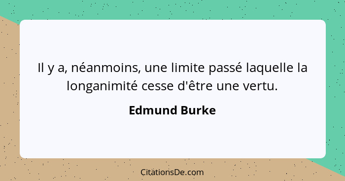Il y a, néanmoins, une limite passé laquelle la longanimité cesse d'être une vertu.... - Edmund Burke