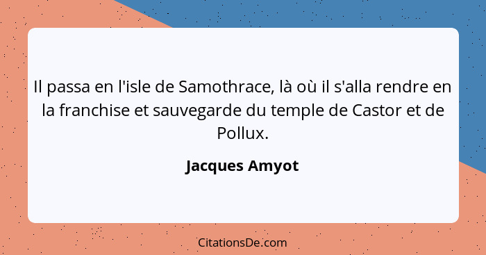 Il passa en l'isle de Samothrace, là où il s'alla rendre en la franchise et sauvegarde du temple de Castor et de Pollux.... - Jacques Amyot