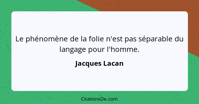 Le phénomène de la folie n'est pas séparable du langage pour l'homme.... - Jacques Lacan