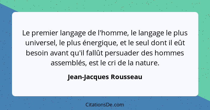 Le premier langage de l'homme, le langage le plus universel, le plus énergique, et le seul dont il eût besoin avant qu'il fall... - Jean-Jacques Rousseau
