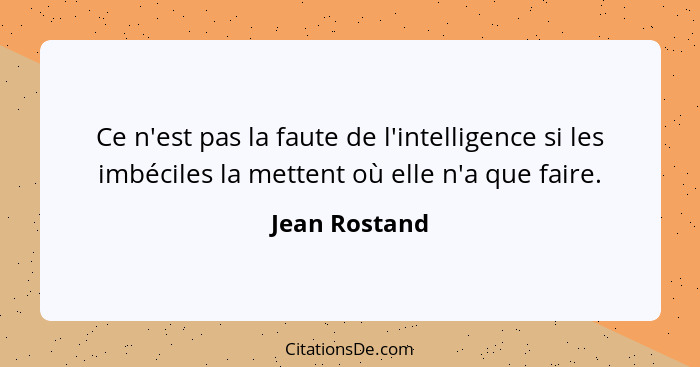 Ce n'est pas la faute de l'intelligence si les imbéciles la mettent où elle n'a que faire.... - Jean Rostand