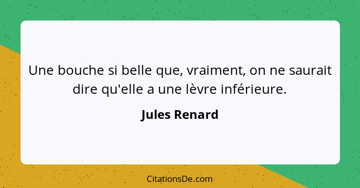 Une bouche si belle que, vraiment, on ne saurait dire qu'elle a une lèvre inférieure.... - Jules Renard