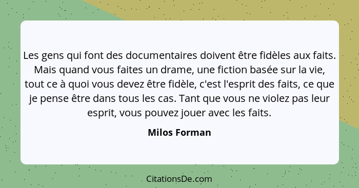 Les gens qui font des documentaires doivent être fidèles aux faits. Mais quand vous faites un drame, une fiction basée sur la vie, tout... - Milos Forman