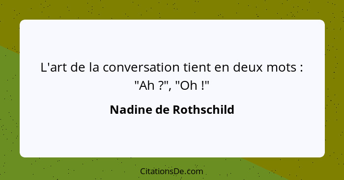 L'art de la conversation tient en deux mots : "Ah ?", "Oh !"... - Nadine de Rothschild