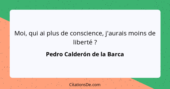 Moi, qui ai plus de conscience, j'aurais moins de liberté ?... - Pedro Calderón de la Barca