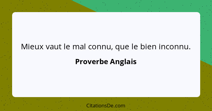 Mieux vaut le mal connu, que le bien inconnu.... - Proverbe Anglais