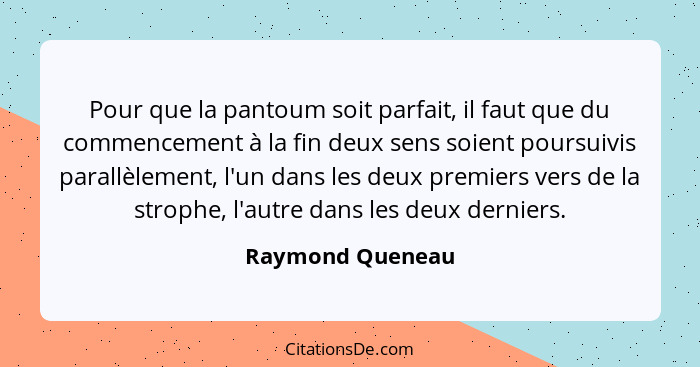 Pour que la pantoum soit parfait, il faut que du commencement à la fin deux sens soient poursuivis parallèlement, l'un dans les deux... - Raymond Queneau