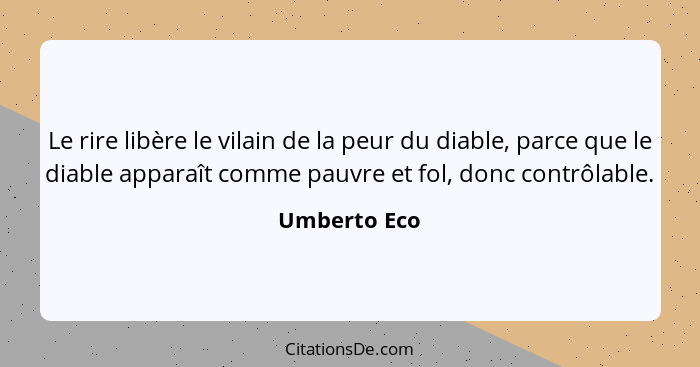 Le rire libère le vilain de la peur du diable, parce que le diable apparaît comme pauvre et fol, donc contrôlable.... - Umberto Eco