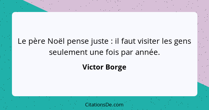 Le père Noël pense juste : il faut visiter les gens seulement une fois par année.... - Victor Borge