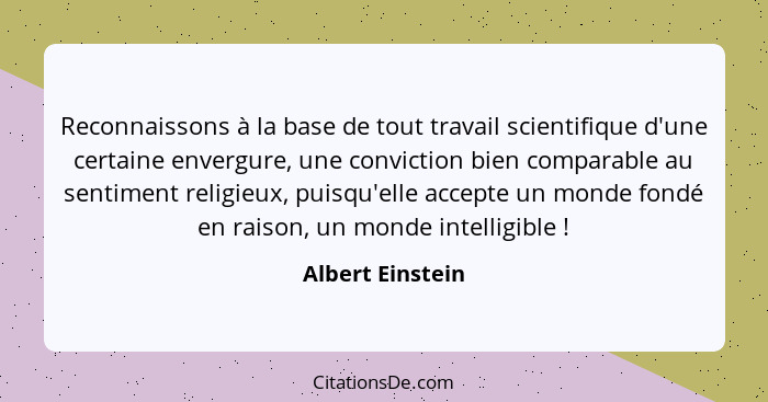 Reconnaissons à la base de tout travail scientifique d'une certaine envergure, une conviction bien comparable au sentiment religieux... - Albert Einstein