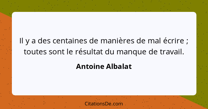 Il y a des centaines de manières de mal écrire ; toutes sont le résultat du manque de travail.... - Antoine Albalat