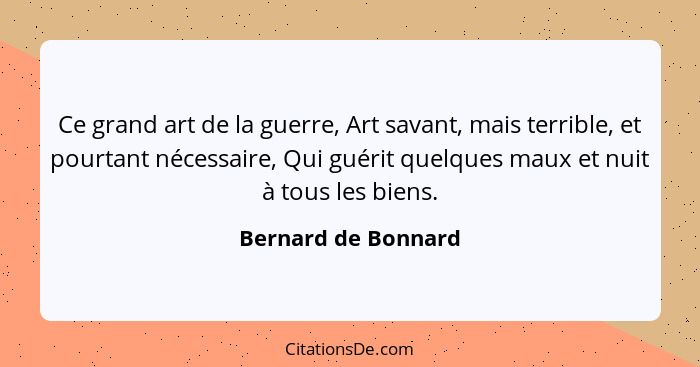 Ce grand art de la guerre, Art savant, mais terrible, et pourtant nécessaire, Qui guérit quelques maux et nuit à tous les biens.... - Bernard de Bonnard