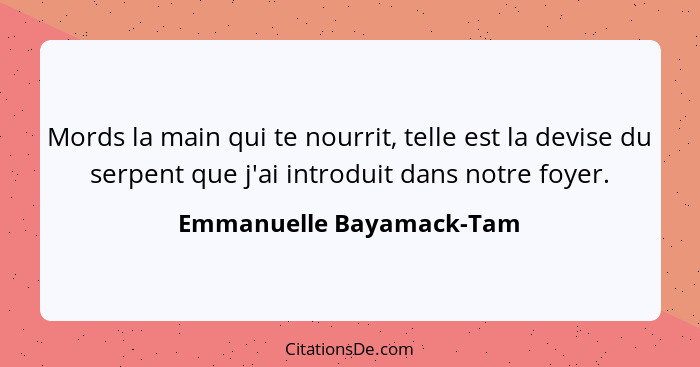 Mords la main qui te nourrit, telle est la devise du serpent que j'ai introduit dans notre foyer.... - Emmanuelle Bayamack-Tam