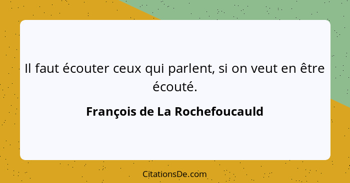 Il faut écouter ceux qui parlent, si on veut en être écouté.... - François de La Rochefoucauld